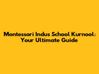 Montessori Indus School Kurnool: Your Ultimate Guide