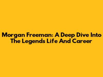 Morgan Freeman: A Deep Dive Into The Legend's Life And Career