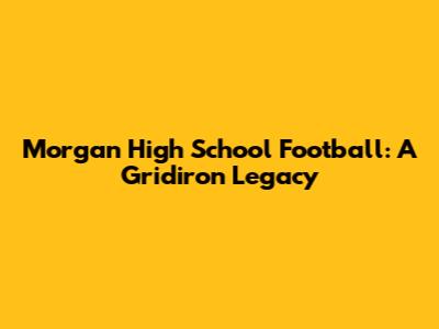Morgan High School Football: A Gridiron Legacy
