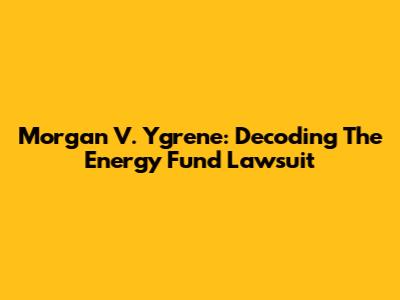 Morgan V. Ygrene: Decoding The Energy Fund Lawsuit