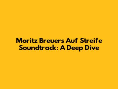 Moritz Breuer's Auf Streife Soundtrack: A Deep Dive