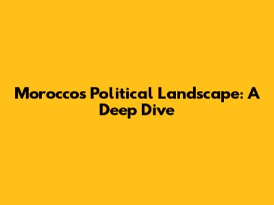 Morocco's Political Landscape: A Deep Dive