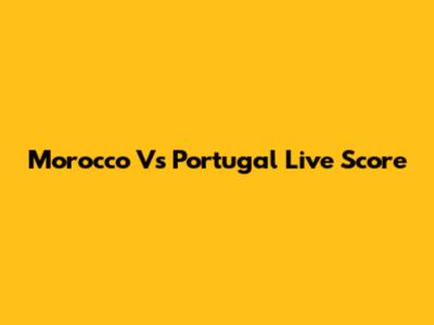 Morocco Vs Portugal Live Score