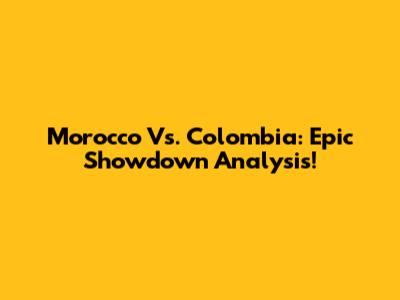 Morocco Vs. Colombia: Epic Showdown Analysis!