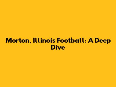 Morton, Illinois Football: A Deep Dive