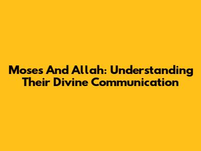 Moses And Allah: Understanding Their Divine Communication