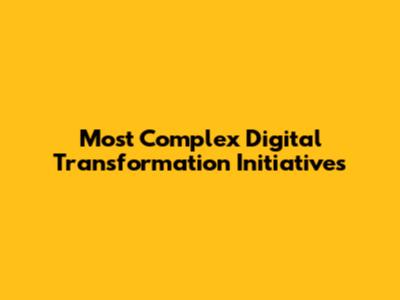 Most Complex Digital Transformation Initiatives