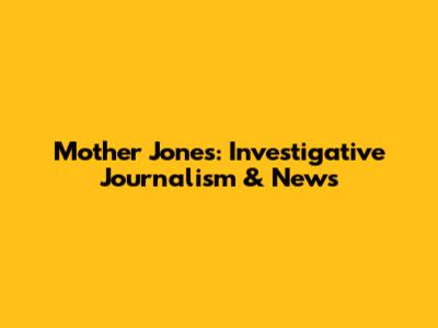 Mother Jones: Investigative Journalism & News