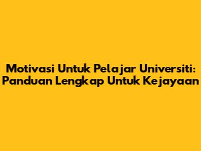 Motivasi Untuk Pelajar Universiti: Panduan Lengkap Untuk Kejayaan