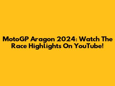 MotoGP Aragon 2024: Watch The Race Highlights On YouTube!