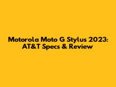 Motorola Moto G Stylus 2023: AT&T Specs & Review