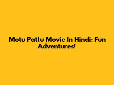 Motu Patlu Movie In Hindi: Fun Adventures!