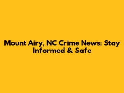 Mount Airy, NC Crime News: Stay Informed & Safe