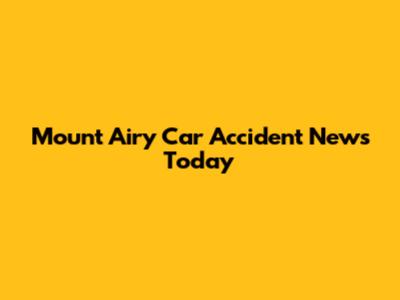 Mount Airy Car Accident News Today