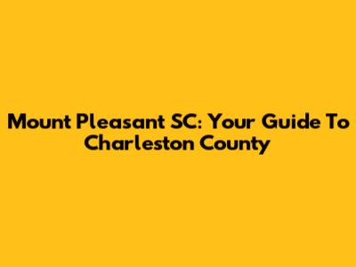 Mount Pleasant SC: Your Guide To Charleston County