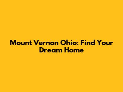 Mount Vernon Ohio: Find Your Dream Home