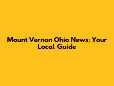 Mount Vernon Ohio News: Your Local Guide