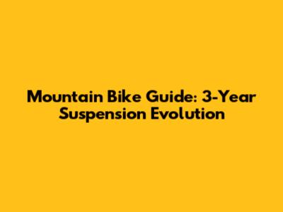Mountain Bike Guide: 3-Year Suspension Evolution