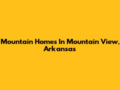 Mountain Homes In Mountain View, Arkansas