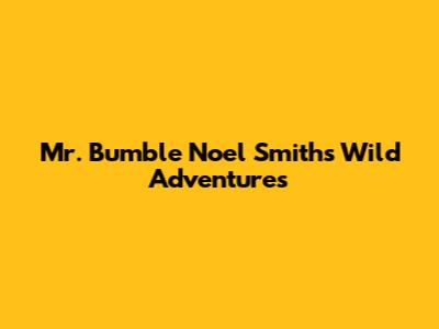 Mr. Bumble Noel Smith's Wild Adventures