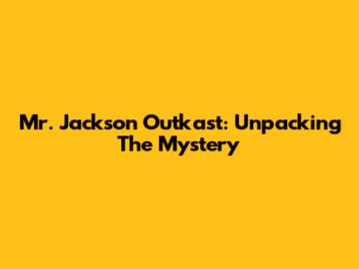 Mr. Jackson Outkast: Unpacking The Mystery