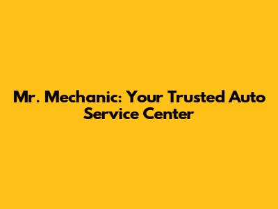 Mr. Mechanic: Your Trusted Auto Service Center