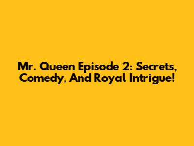 Mr. Queen Episode 2: Secrets, Comedy, And Royal Intrigue!