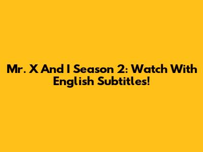 Mr. X And I Season 2: Watch With English Subtitles!