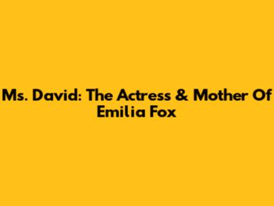 Ms. David: The Actress & Mother Of Emilia Fox