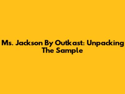 Ms. Jackson By Outkast: Unpacking The Sample