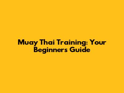 Muay Thai Training: Your Beginner's Guide