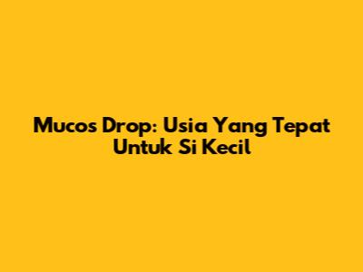 Mucos Drop: Usia Yang Tepat Untuk Si Kecil