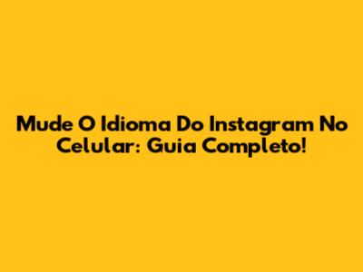 Mude O Idioma Do Instagram No Celular: Guia Completo!