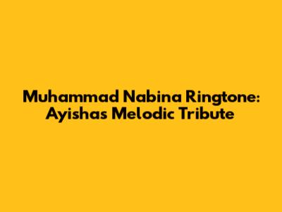 Muhammad Nabina Ringtone: Ayisha's Melodic Tribute