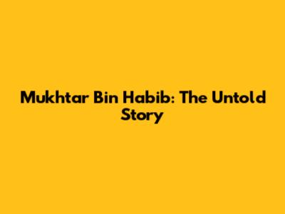 Mukhtar Bin Habib: The Untold Story