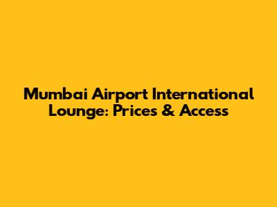 Mumbai Airport International Lounge: Prices & Access
