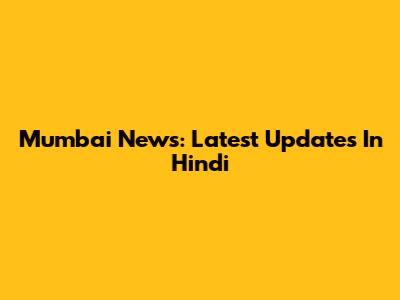 Mumbai News: Latest Updates In Hindi