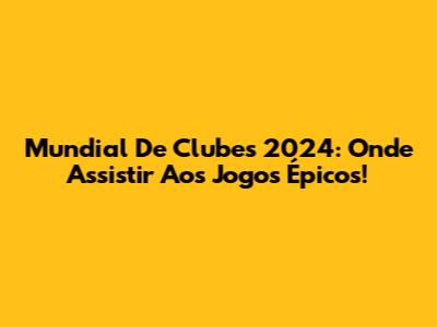 Mundial De Clubes 2024: Onde Assistir Aos Jogos Épicos!
