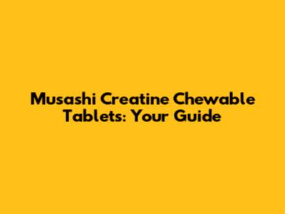 Musashi Creatine Chewable Tablets: Your Guide