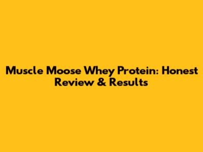 Muscle Moose Whey Protein: Honest Review & Results