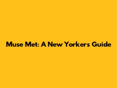 Muse Met: A New Yorker's Guide