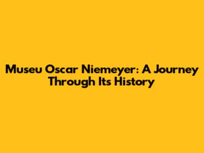 Museu Oscar Niemeyer: A Journey Through Its History