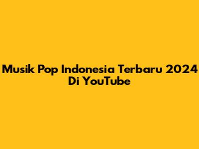 Musik Pop Indonesia Terbaru 2024 Di YouTube