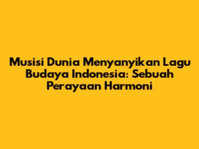Musisi Dunia Menyanyikan Lagu Budaya Indonesia: Sebuah Perayaan Harmoni