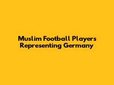 Muslim Football Players Representing Germany