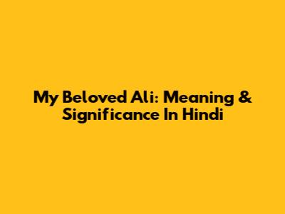 My Beloved Ali: Meaning & Significance In Hindi