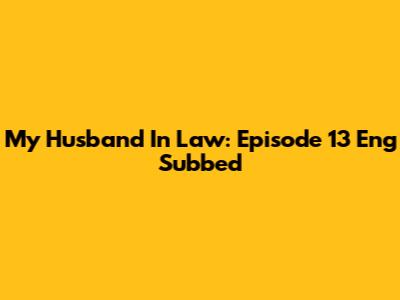 My Husband In Law: Episode 13 Eng Subbed