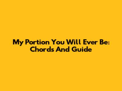 My Portion You Will Ever Be: Chords And Guide