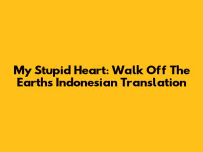 My Stupid Heart: Walk Off The Earth's Indonesian Translation