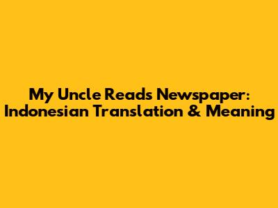 My Uncle Reads Newspaper: Indonesian Translation & Meaning